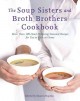 The Soup Sisters and Broth Brothers cookbook : more than 100 heart-warming seasonal recipes for you to cook at home  Cover Image