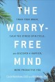 The worry-free mind : train your brain, calm the stress spin cycle, and discover a happier, more productive you  Cover Image