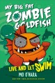 My big fat zombie goldfish : live and let swim  Cover Image